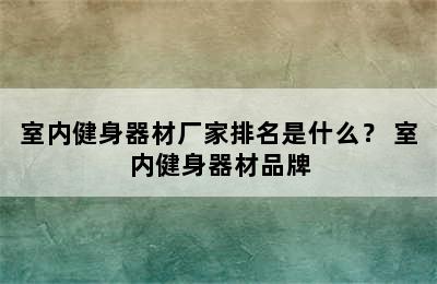 室内健身器材厂家排名是什么？ 室内健身器材品牌